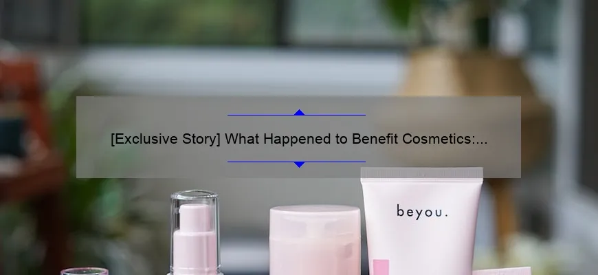 [Exclusive Story] What Happened to Benefit Cosmetics: A Comprehensive Guide to the Brand’s Recent Changes and Future Plans