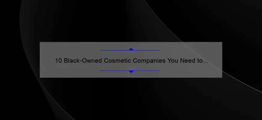 10 Black-Owned Cosmetic Companies You Need to Know About: A Story of Empowerment and Beauty [Solving the Problem of Limited Representation]