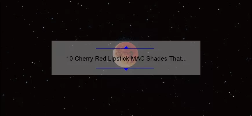 10 Cherry Red Lipstick MAC Shades That Will Make Your Lips Pop [A Beauty Blogger’s Personal Experience and Expert Tips]