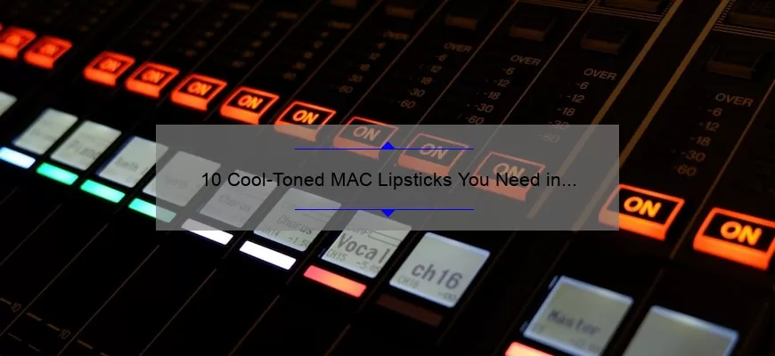 10 Cool-Toned MAC Lipsticks You Need in Your Collection: A Story of Finding the Perfect Shade [Expert Tips and Swatches Included]