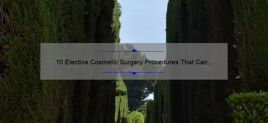 10 Elective Cosmetic Surgery Procedures That Can Transform Your Appearance [Real Patient Stories and Expert Advice]