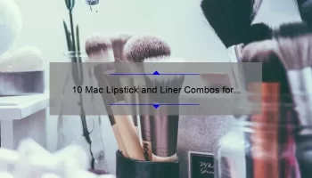 10 Mac Lipstick and Liner Combos for Perfectly Defined Lips: A Beauty Blogger’s Tried and Tested Tips [Ideal for Makeup Enthusiasts]