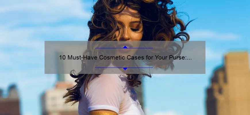 10 Must-Have Cosmetic Cases for Your Purse: Organize Your Beauty Essentials [Plus Tips on Choosing the Perfect One]