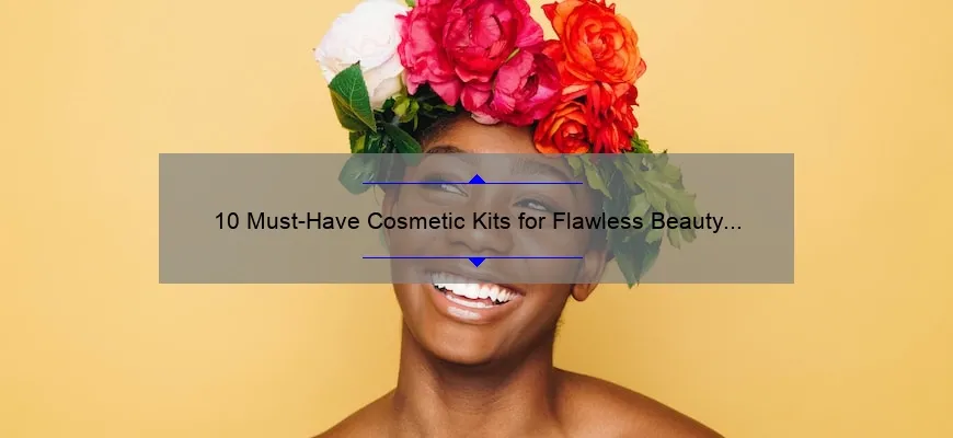 10 Must-Have Cosmetic Kits for Flawless Beauty [A Personal Story and Expert Recommendations]