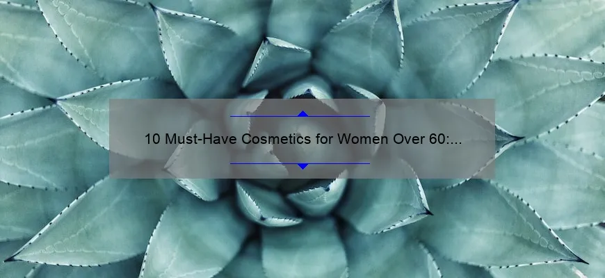 10 Must-Have Cosmetics for Women Over 60: A Personal Story and Expert Tips [Solve Your Beauty Woes]