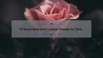 10 Must-Have MAC Lipstick Shades for Dark Skin [Expert Tips and Personal Stories]