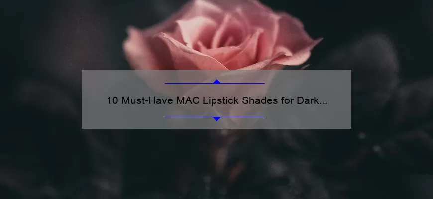 10 Must-Have MAC Lipstick Shades for Dark Skin [Expert Tips and Personal Stories]