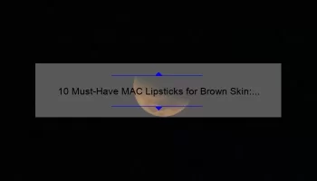 10 Must-Have MAC Lipsticks for Brown Skin: A Personal Story and Expert Tips [2021 Guide]