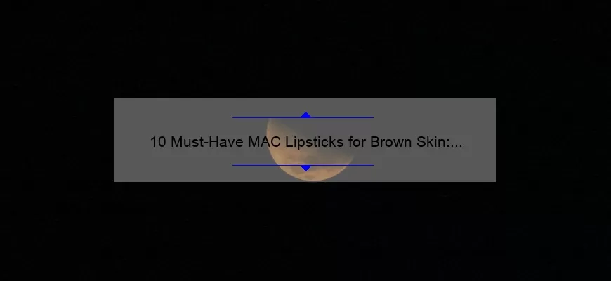 10 Must-Have MAC Lipsticks for Brown Skin: A Personal Story and Expert Tips [2021 Guide]