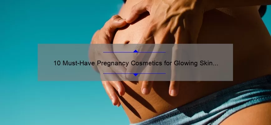 10 Must-Have Pregnancy Cosmetics for Glowing Skin [Expert Tips and Stats]