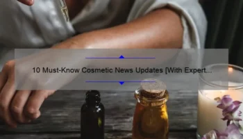 10 Must-Know Cosmetic News Updates [With Expert Tips and Personal Stories] for Beauty Enthusiasts