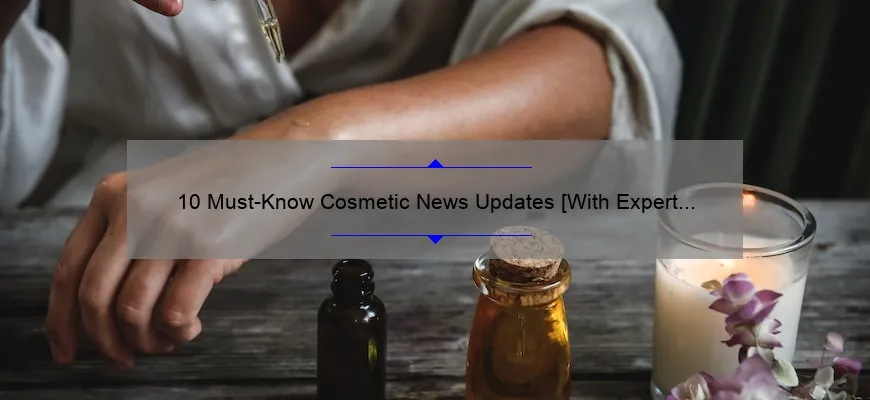 10 Must-Know Cosmetic News Updates [With Expert Tips and Personal Stories] for Beauty Enthusiasts