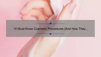 10 Must-Know Cosmetic Procedures [And How They Can Transform Your Look]: A Comprehensive List for Beauty Enthusiasts