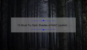 10 Must-Try Dark Shades of MAC Lipstick: A Beauty Blogger’s Personal Experience [Plus Tips for Choosing the Perfect Shade]