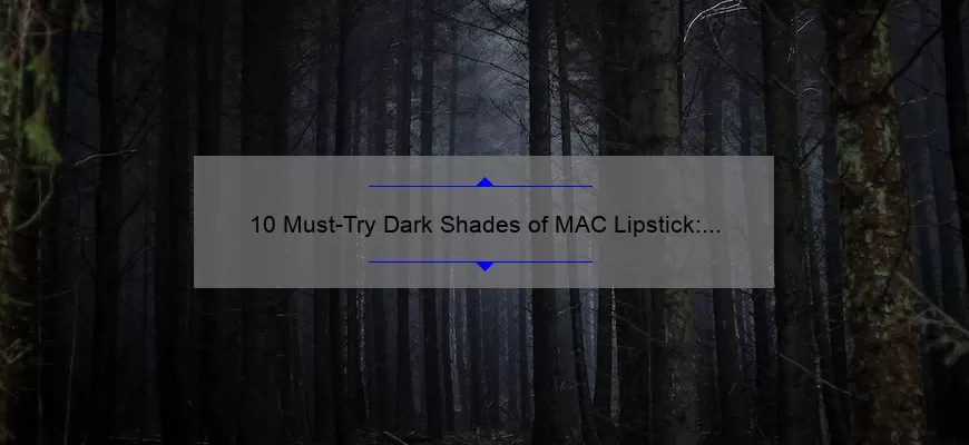 10 Must-Try Dark Shades of MAC Lipstick: A Beauty Blogger’s Personal Experience [Plus Tips for Choosing the Perfect Shade]