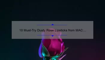 10 Must-Try Dusty Rose Lipsticks from MAC: A Beauty Blogger’s Personal Experience [Plus Tips for Finding Your Perfect Shade]