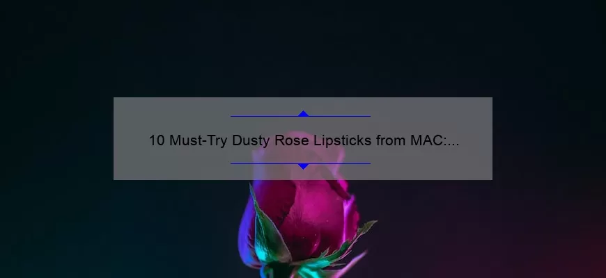 10 Must-Try Dusty Rose Lipsticks from MAC: A Beauty Blogger’s Personal Experience [Plus Tips for Finding Your Perfect Shade]