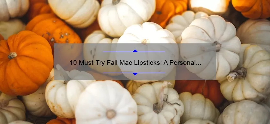 10 Must-Try Fall Mac Lipsticks: A Personal Story and Expert Guide [with Stats and Tips]