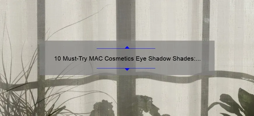 10 Must-Try MAC Cosmetics Eye Shadow Shades: A Beauty Blogger’s Personal Experience [Plus Tips for Perfect Application]