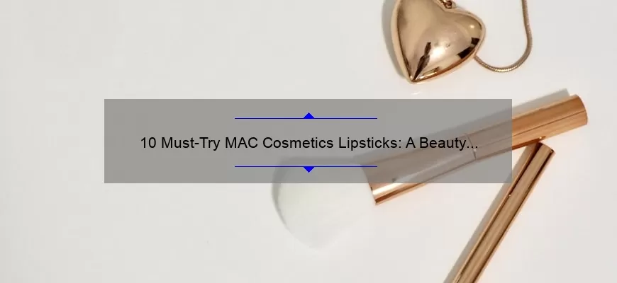 10 Must-Try MAC Cosmetics Lipsticks: A Beauty Blogger’s Personal Favorites [with Swatches and Reviews]