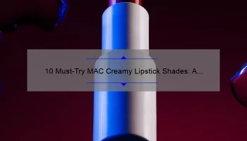 10 Must-Try MAC Creamy Lipstick Shades: A Personal Story and Expert Guide [For Flawless Lips]