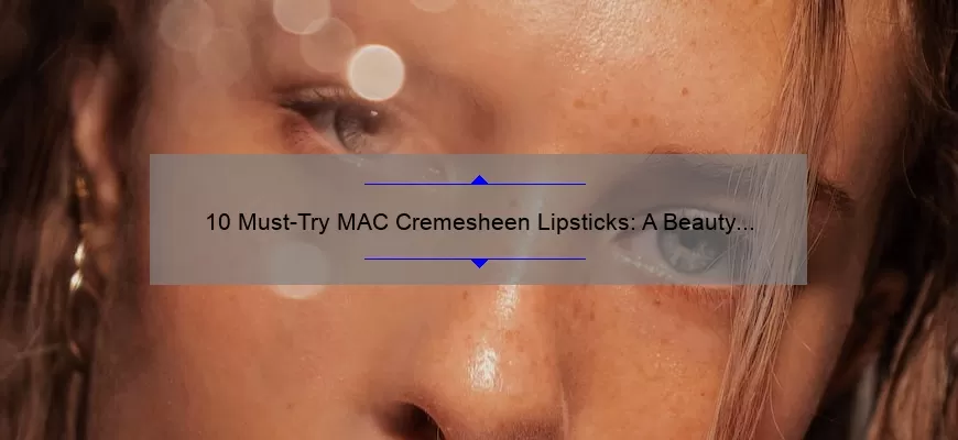 10 Must-Try MAC Cremesheen Lipsticks: A Beauty Blogger’s Personal Experience [Plus Tips for Long-Lasting Wear]