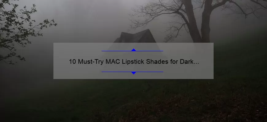 10 Must-Try MAC Lipstick Shades for Dark Skin: A Personal Story and Expert Tips [2021 Guide]