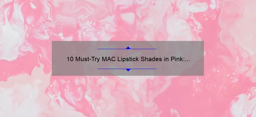 10 Must-Try MAC Lipstick Shades in Pink: A Personal Story and Expert Guide [2021]