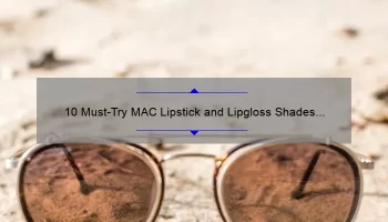 10 Must-Try MAC Lipstick and Lipgloss Shades for a Perfect Pout [Expert Recommendations and Tips]