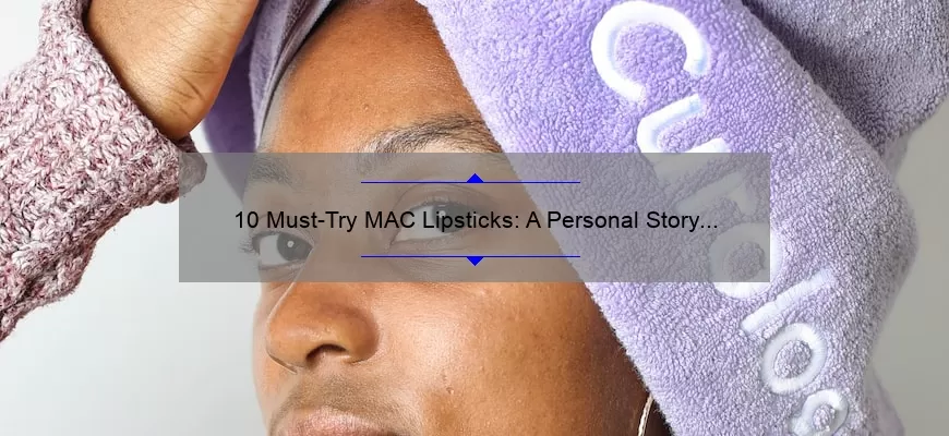 10 Must-Try MAC Lipsticks: A Personal Story and Expert Guide [Including the Best Shades for Every Skin Tone]