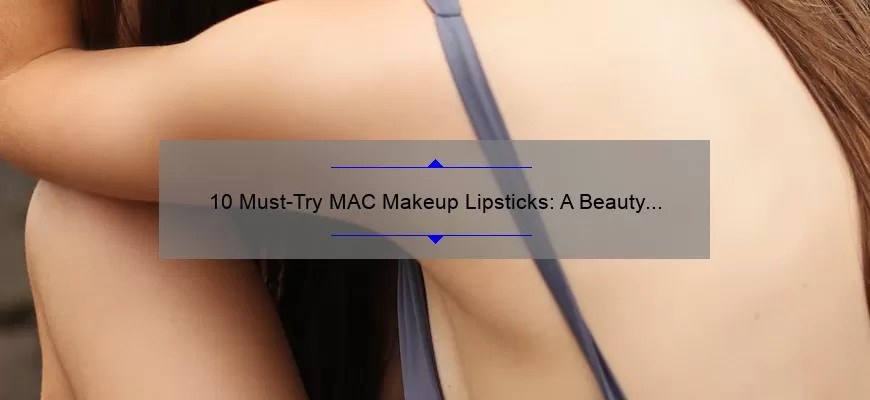 10 Must-Try MAC Makeup Lipsticks: A Beauty Blogger’s Personal Favorites [with Swatches and Reviews]