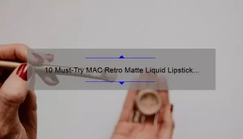 10 Must-Try MAC Retro Matte Liquid Lipstick Shades: A Beauty Blogger’s Personal Experience [Plus Tips for Finding Your Perfect Shade]