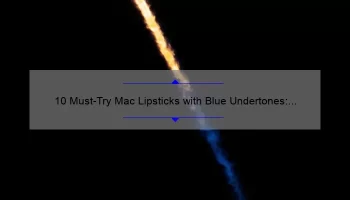 10 Must-Try Mac Lipsticks with Blue Undertones: A Beauty Blogger’s Personal Experience [Plus Tips on Finding Your Perfect Shade]