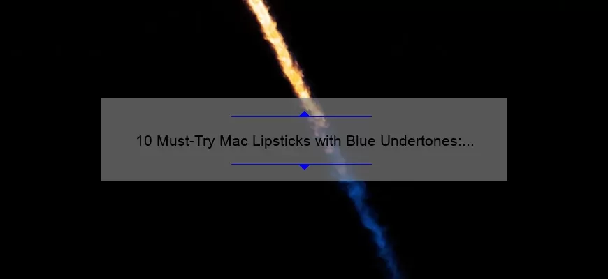 10 Must-Try Mac Lipsticks with Blue Undertones: A Beauty Blogger’s Personal Experience [Plus Tips on Finding Your Perfect Shade]