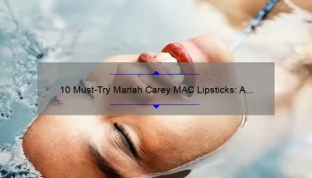 10 Must-Try Mariah Carey MAC Lipsticks: A Story of Glamour and Beauty [Expert Tips and Stats]