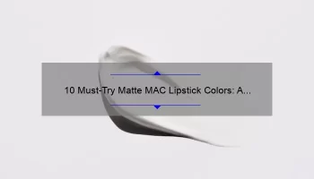 10 Must-Try Matte MAC Lipstick Colors: A Story of Bold Beauty [Expert Tips & Stats]