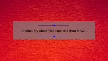 10 Must-Try Matte Red Lipsticks from MAC: A Beauty Blogger’s Personal Experience [Plus Tips for Finding Your Perfect Shade]