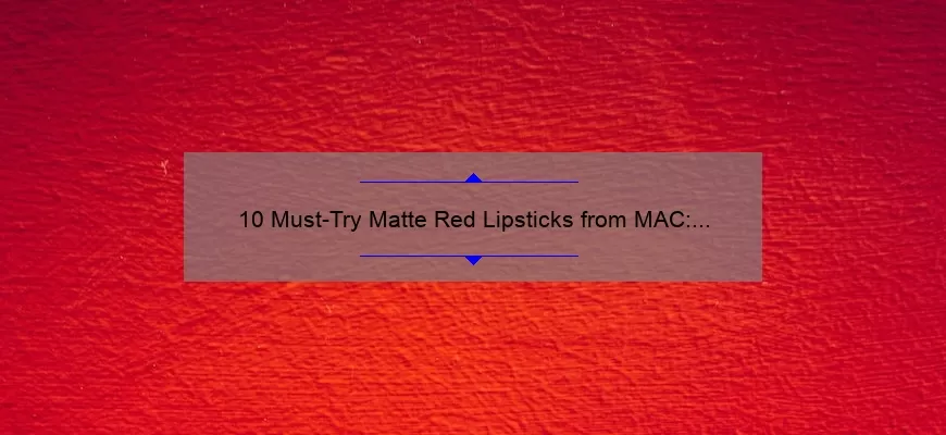 10 Must-Try Matte Red Lipsticks from MAC: A Beauty Blogger’s Personal Experience [Plus Tips for Finding Your Perfect Shade]