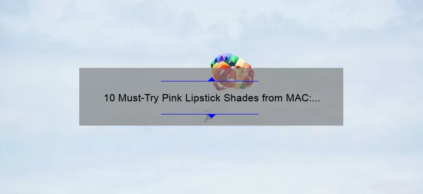 10 Must-Try Pink Lipstick Shades from MAC: A Personal Story and Expert Guide [2021]