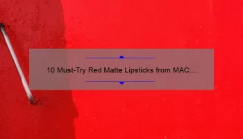 10 Must-Try Red Matte Lipsticks from MAC: A Beauty Blogger’s Personal Experience [Including Tips for Long-Lasting Wear]