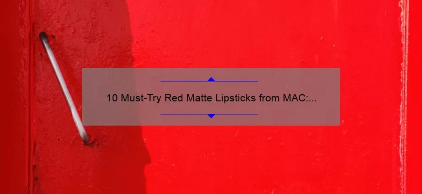 10 Must-Try Red Matte Lipsticks from MAC: A Beauty Blogger’s Personal Experience [Including Tips for Long-Lasting Wear]