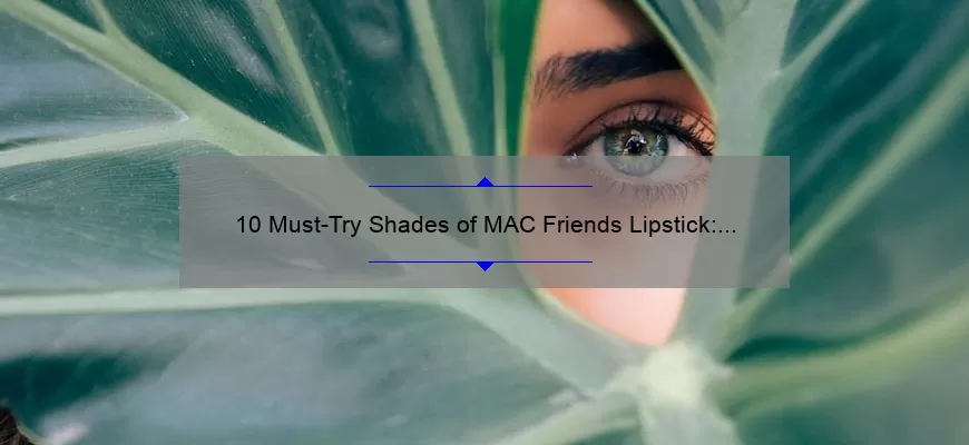 10 Must-Try Shades of MAC Friends Lipstick: A Personal Story and Expert Guide [For Beauty Enthusiasts]