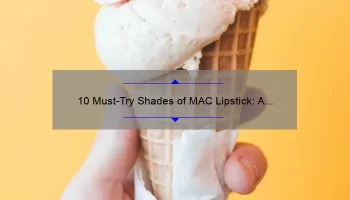 10 Must-Try Shades of MAC Lipstick: A Personal Story and Expert Guide [For Those Seeking the Perfect Lip Color]