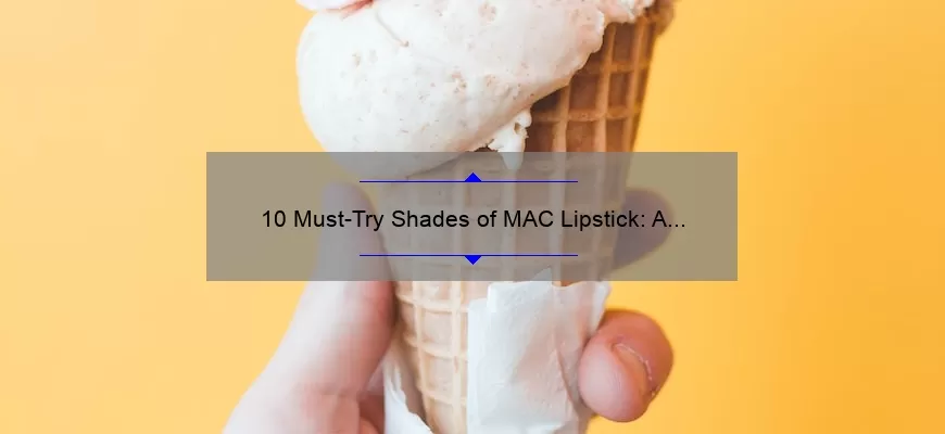 10 Must-Try Shades of MAC Lipstick: A Personal Story and Expert Guide [For Those Seeking the Perfect Lip Color]
