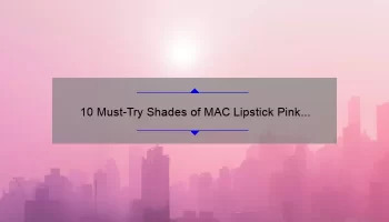10 Must-Try Shades of MAC Lipstick Pink Nude [Plus a Personal Story and Expert Tips]