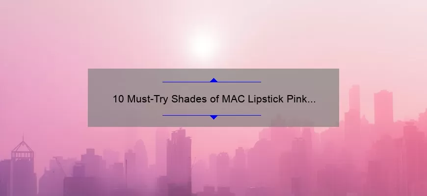 10 Must-Try Shades of MAC Lipstick Pink Nude [Plus a Personal Story and Expert Tips]