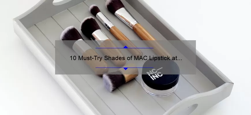 10 Must-Try Shades of MAC Lipstick at Sephora: A Beauty Blogger’s Personal Experience [Plus Tips for Finding Your Perfect Shade]
