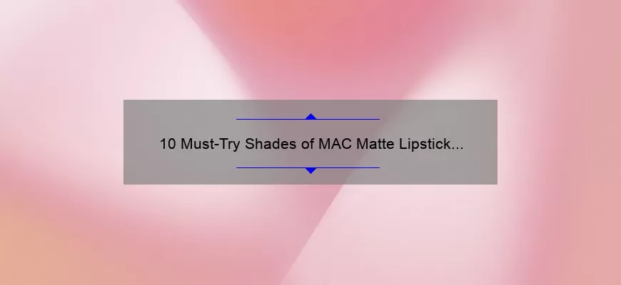10 Must-Try Shades of MAC Matte Lipstick Pink: A Beauty Blogger’s Personal Experience [Plus Tips for Long-Lasting Wear]