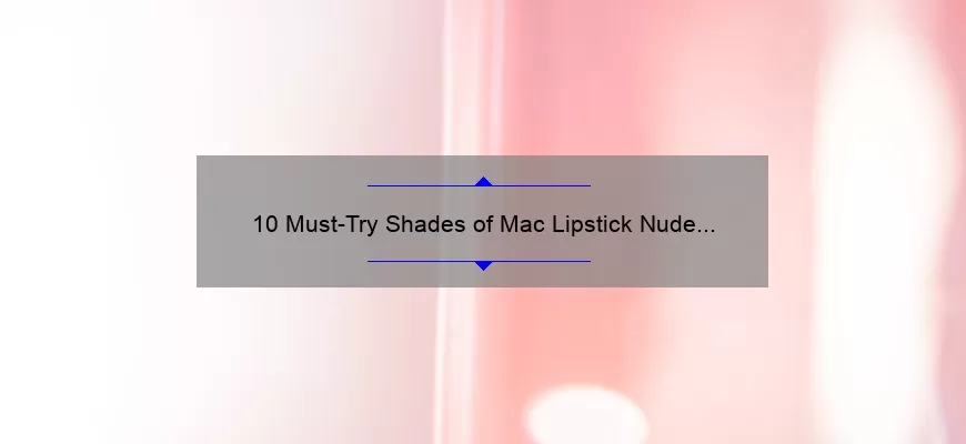 10 Must-Try Shades of Mac Lipstick Nude Pink: A Beauty Blogger’s Personal Story and Expert Tips [2021]