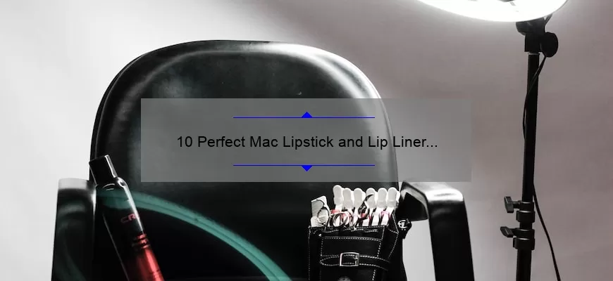 10 Perfect Mac Lipstick and Lip Liner Matches for a Flawless Pout: A Beauty Blogger’s Personal Experience [Expert Tips and Tricks]